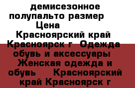 демисезонное полупальто размер 44 › Цена ­ 1 500 - Красноярский край, Красноярск г. Одежда, обувь и аксессуары » Женская одежда и обувь   . Красноярский край,Красноярск г.